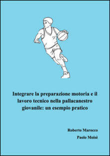 Integrare la preparazione motoria e il lavoro tecnico nella pallacanestro giovanile. Un esempio pratico.pdf