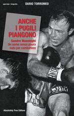 Libro Anche i pugili piangono. Sandro Mazzinghi. Un uomo senza paura nato per combattere Dario Torromeo
