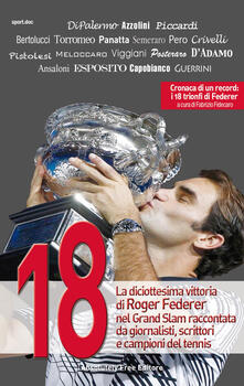 18. La diciottesima vittoria di Roger Federer nel Grand Slam raccontata da giornalisti, scrittori e campioni del tennis.pdf