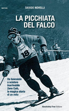 La picchiata del falco. Da boscaiolo a sciatore inarrivabile: Zeno Colò, la magica storia di un mito.pdf