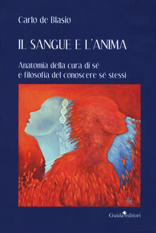 Il sangue e lanima. Anatomia della cura di sé e filosofia del conoscere sé stessi.pdf