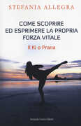 Libro Come scoprire ed esprimere la propria forza vitale. Il Ki o Prana Stefania Allegra