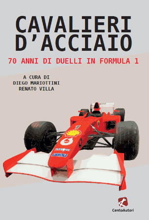 Cavalieri D Acciaio 70 Anni Di Duelli In Formula 1 Diego Mariottini Renato Villa Libro Cento Autori Raccontando Lo Sport Ibs