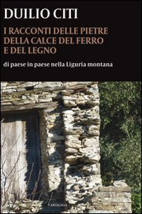 Image of I racconti delle pietre, della calce, del ferro e del legno. Di paese in paese nella Liguria montana