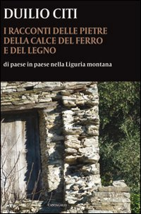 I racconti delle pietre, della calce, del ferro e del legno. Di paese in paese nella Liguria montana Scarica PDF EPUB
