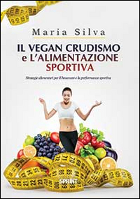 Image of Il vegan crudismo e l'alimentazione sportiva. Strategie alimentari per il benessere e la performance sportiva