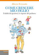 Libro Come crescere mio figlio. I dubbi dei genitori, le risposte del pediatra Alberto Ferrando