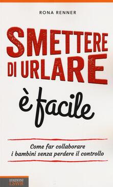 Smettere di urlare è facile. Come far collaborare i bambini senza perdere il controllo.pdf