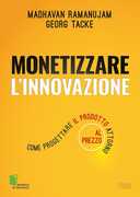 Libro Monetizzare l'innovazione. Come progettare il prodotto attorno al prezzo Madhavan Ramanujam Georg Tacke
