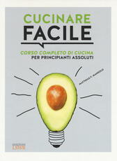 Libro Cucinare facile. Corso completo di cucina per principianti assoluti Matthias F. Mangold