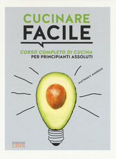 Libro Cucinare facile. Corso completo di cucina per principianti assoluti Matthias F. Mangold