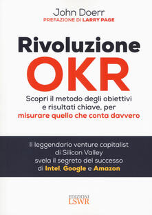 Rivoluzione OKR. Scopri il metodo degli obiettivi e risultati chiave, per misurare quello che conta davvero.pdf