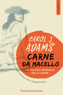 Carne da macello. La politica sessuale della carne. Una teoria critica femminista vegetariana.pdf