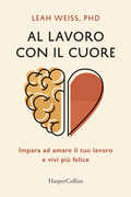 Libro Al lavoro con il cuore. Impara ad amare il tuo lavoro e vivi più felice Leah Weiss