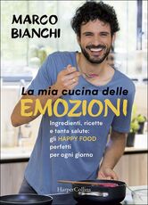 Libro La mia cucina delle emozioni. Ingredienti, ricette e tanta salute: gli happy food perfetti per ogni giorno Marco Bianchi