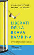Libro Liberati della brava bambina. Otto storie per fiorire Maura Gancitano Andrea Colamedici