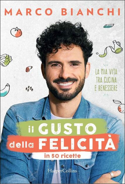 Il Gusto Della Felicita In 50 Ricette La Mia Vita Tra Cucina E Benessere Marco Bianchi Libro Harpercollins Italia Ibs