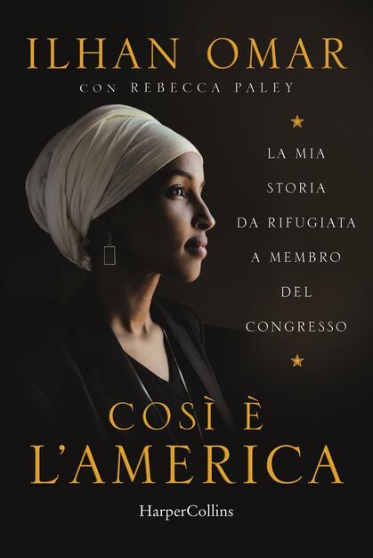 Cosi è l'America. La mia storia da rifugiata a membro del Congresso - Ilhan Omar - Rebecca Paley - - Libro - HarperCollins Italia - | IBS