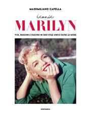 Libro Iconic Marilyn. Vita, passioni e fascino in uno stile unico oltre le mode. Ediz. illustrata Massimiliano Capella