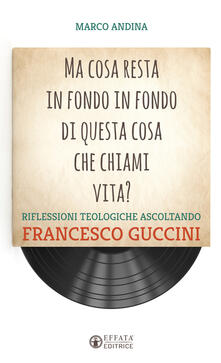 Ma cosa resta in fondo in fondo di questa cosa che chiami vita? Riflessioni teologiche ascoltando Francesco Guccini.pdf