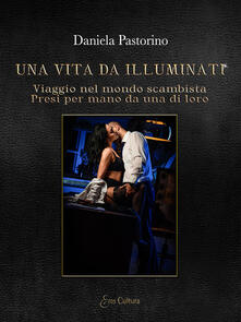Una vita da illuminati. Viaggio nel mondo scambista presi per mano da una di loro.pdf