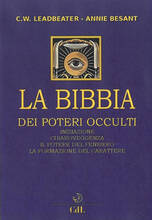 Libro La bibbia dei poteri occulti. Iniziazione, chiaroveggenza, il potere del pensiero, la formazione del carattere Charles W. Leadbeater Annie Besant