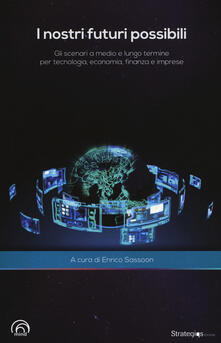 I nostri futuri possibili. Gli scenari a medio e lungo termine per tecnologia, economia, finanza e imprese.pdf