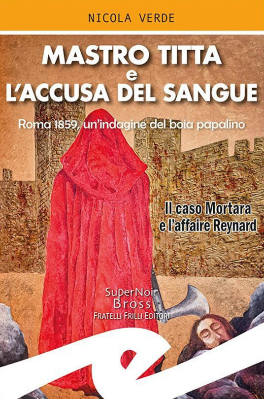 Mastro Titta E L Accusa Del Sangue Roma 1859 Un Indagine Del Boia Papalino Il Caso Mortara E L Affaire Reynard Nicola Verde Libro Frilli Supernoir Ibs