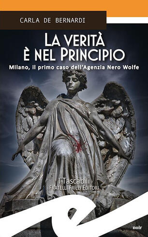 La verità è nel principio. Milano, il primo caso dell'Agenzia Nero Wolfe - Carla De Bernardi - Libro - Frilli - Tascabili. Noir | IBS