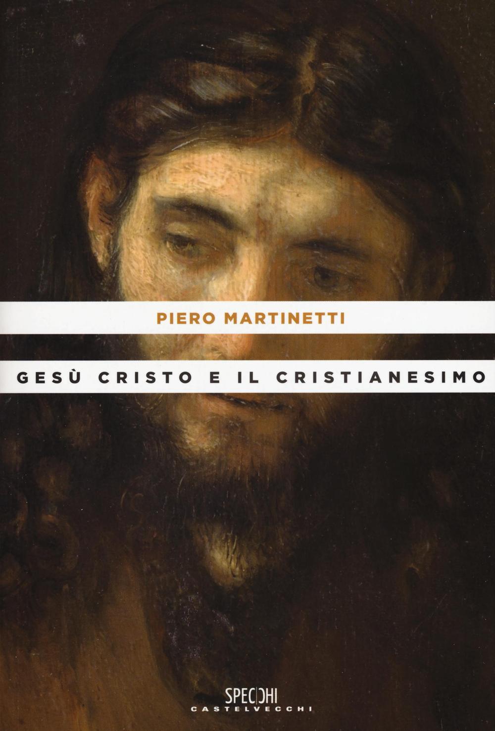 Gesù Cristo E Il Cristianesimo Piero Martinetti Libro Castelvecchi Specchi Ibs 5661