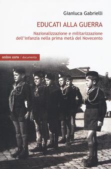 Educati alla guerra. Nazionalizzazione e militarizzazione dellinfanzia nella prima metà del Novecento.pdf