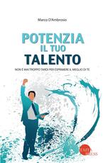 Libro Potenzia il tuo talento. Non è mai troppo tardi per esprimere il meglio di te Marco D'Ambrosio