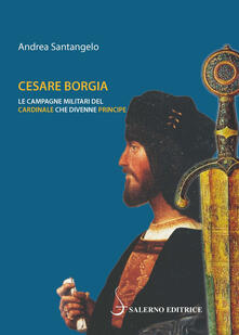 Cesare Borgia. Le campagne militari del cardinale che divenne principe.pdf