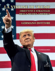 Libro La visione di Trump. Obiettivi e strategie della nuova America Germano Dottori