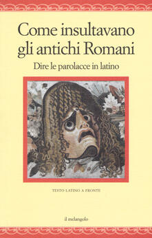 Come insultavano gli antichi romani. Dire le parolacce in latino. Testo latino a fronte.pdf
