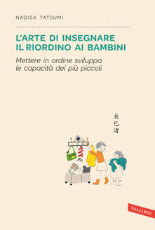 L arte di insegnare il riordino ai bambini. Mettere in ordine sviluppa le capacità dei più piccoli.pdf
