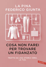 Libro Cosa non farei per trovare un fidanzato.Tratto da una storia vera. La tua La Pina Federico Giunta