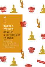 Libro Perché il buddhismo fa bene. La scienza e la filosofia alla base di meditazione e illuminazione Robert Wright