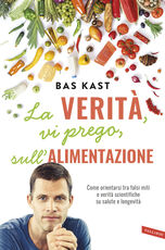 Libro La verità, vi prego, sull'alimentazione. Come orientarsi tra falsi miti e verità scientifiche su salute e longevità Bas Kast
