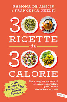 300 ricette da 300 calorie. Per mangiare sano tutti i giorni e controllare il peso, senza rinunciare al gusto.pdf