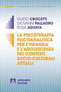 Libro La psicoterapia psicoanalitica per l'infanzia e l'adolescenza nei contesti socio-culturali attuali Guido Crocetti Giovanni Pallaoro Rosa Agosta