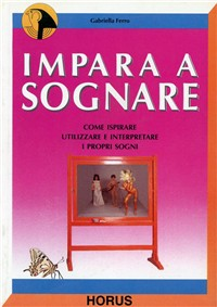 Impara a sognare. Come ispirare, utilizzare e interpretare i propri sogni