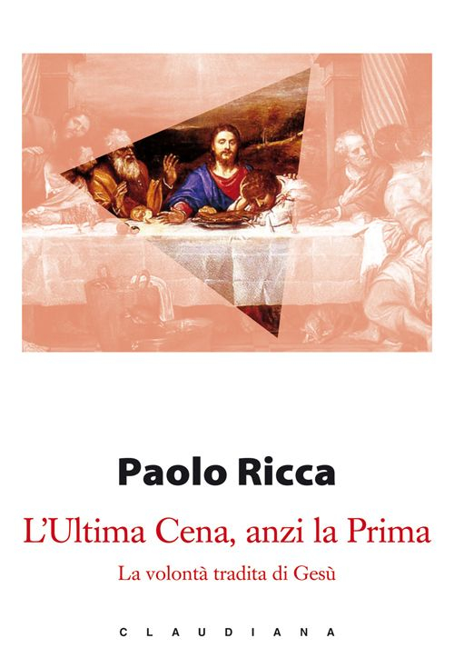 L' Ultima Cena, anzi la Prima. La volontà tradita di Gesù