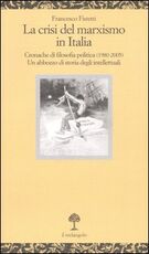 Libro La crisi del marxismo in Italia. Cronache di filosofia politica (1980-2005). Un abbozzo di storia degli intellettuali Francesco Fistetti