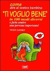 Libro Come dire al vostro bambino «Ti voglio bene» in 100 modi diversi e farlo sentire una persona importante! Vicky Lansky