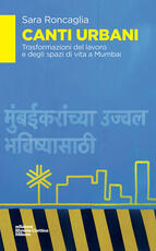 Libro Canti urbani. Trasformazioni del lavoro e degli spazi di vita a Mumbai Sara Roncaglia