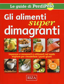Gli alimenti super dimagranti. Impara a conoscerli e utilizzarli nel modo migliore per rimodellare i punti giusti.pdf