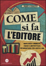 Libro Come si fa l'editore. Competenze economiche, fiscali e contrattuali per orientarsi tra carta e web Marco Fioretti