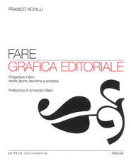Libro Fare grafica editoriale. Progettare il libro: storia, teorie, tecniche e processi Franco Achilli