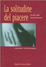 Libro La solitudine del piacere. Scritti sulla masturbazione Ludger Lutkehaus